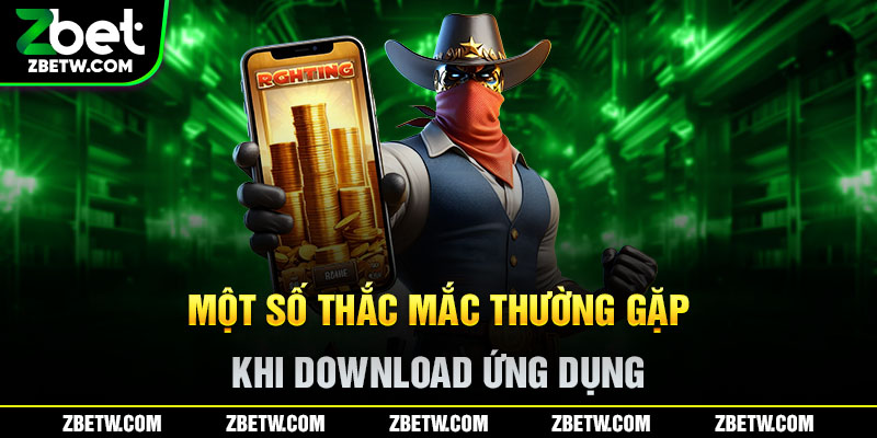 Một số thắc mắc thường gặp khi download ứng dụng
