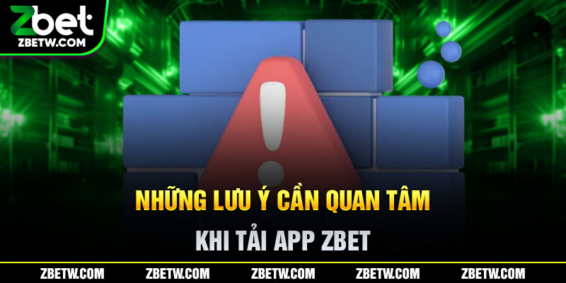 Những lưu ý cần quan tâm khi tải app Zbet