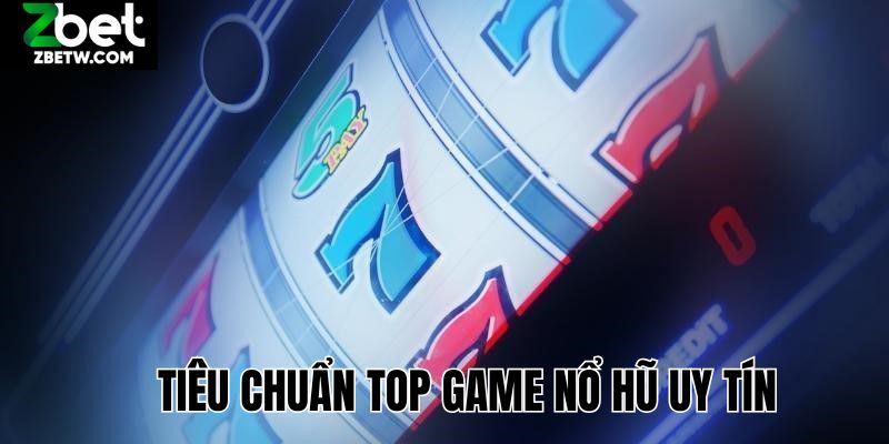 Tiêu chuẩn chọn lọc top game nổ hũ uy tín